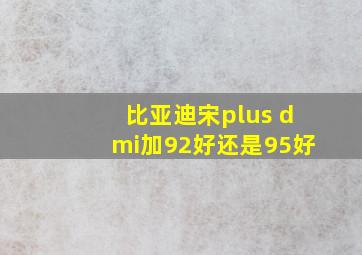 比亚迪宋plus dmi加92好还是95好